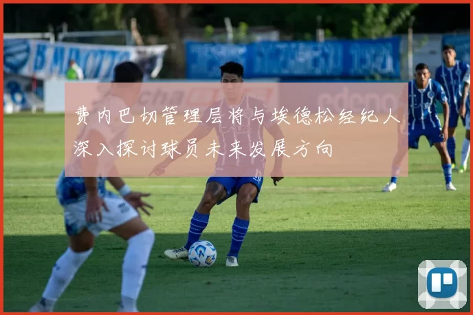 费内巴切管理层将与埃德松经纪人深入探讨球员未来发展方向