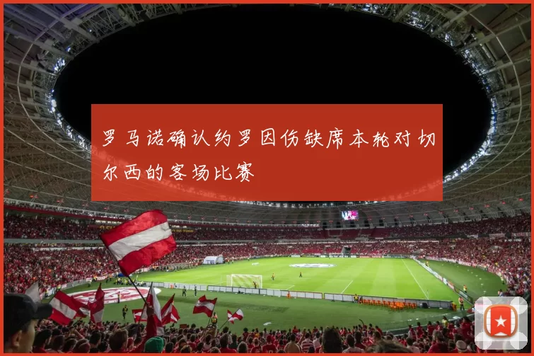 罗马诺确认约罗因伤缺席本轮对切尔西的客场比赛