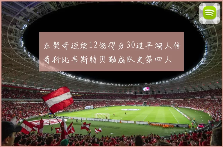 东契奇连续12场得分30追平湖人传奇科比韦斯特贝勒成队史第四人