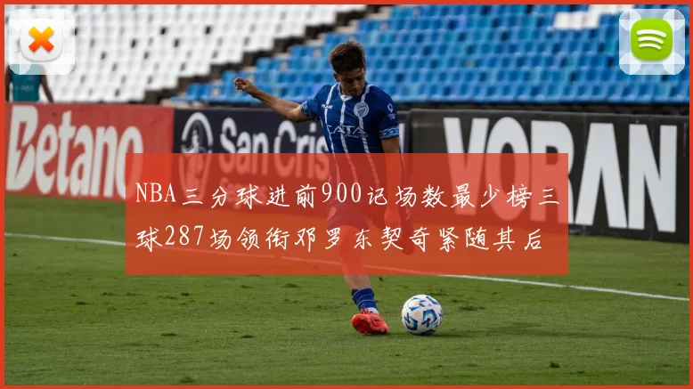 NBA三分球进前900记场数最少榜三球287场领衔邓罗东契奇紧随其后