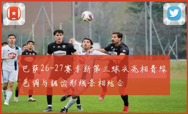 巴萨26-27赛季新第三球衣亮相青绿色调与锯齿形线条相结合