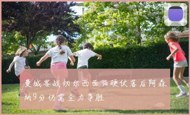 曼城客战切尔西面临硬仗落后阿森纳9分仍需全力争胜